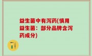 益生菌中有泻药(慎用益生菌：部分品牌含泻药成分)