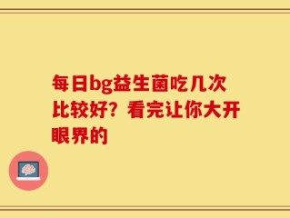 每日bg益生菌吃几次比较好？看完让你大开眼界的