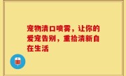 宠物清口喷雾，让你的爱宠告别，重拾清新自在生活