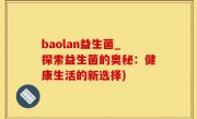 baolan益生菌_探索益生菌的奥秘：健康生活的新选择)