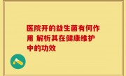 医院开的益生菌有何作用 解析其在健康维护中的功效