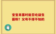 宝宝鼻塞时能否吃益生菌粉？父母不得不知的