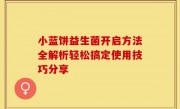 小蓝饼益生菌开启方法全解析轻松搞定使用技巧分享
