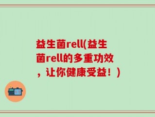 益生菌rell(益生菌rell的多重功效，让你健康受益！)