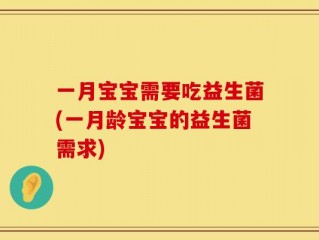 一月宝宝需要吃益生菌(一月龄宝宝的益生菌需求)