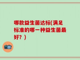 哪款益生菌达标(满足标准的哪一种益生菌最好？)