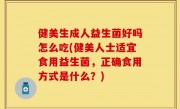 健美生成人益生菌好吗怎么吃(健美人士适宜食用益生菌，正确食用方式是什么？)