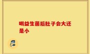 喝益生菌后肚子会大还是小