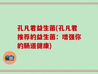 孔凡君益生菌(孔凡君推荐的益生菌：增强你的肠道健康)