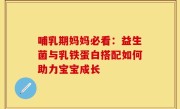 哺乳期妈妈必看：益生菌与乳铁蛋白搭配如何助力宝宝成长