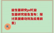 益生菌研究pdf(益生菌研究报告发布：探讨其健康功效及应用前景)