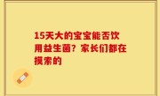 15天大的宝宝能否饮用益生菌？家长们都在摸索的