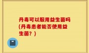 丹毒可以服用益生菌吗(丹毒患者能否使用益生菌？)