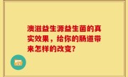 澳滋益生源益生菌的真实效果，给你的肠道带来怎样的改变？