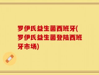 罗伊氏益生菌西班牙(罗伊氏益生菌登陆西班牙市场)