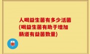 人喝益生菌有多少活菌(喝益生菌有助于增加肠道有益菌数量)