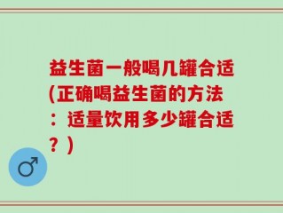 益生菌一般喝几罐合适(正确喝益生菌的方法：适量饮用多少罐合适？)