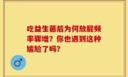 吃益生菌后为何放屁频率骤增？你也遇到这种尴尬了吗？