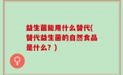 益生菌能用什么替代(替代益生菌的自然食品是什么？)