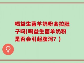 喝益生菌羊奶粉会拉肚子吗(喝益生菌羊奶粉是否会引起腹泻？)