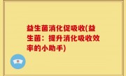 益生菌消化促吸收(益生菌：提升消化吸收效率的小助手)