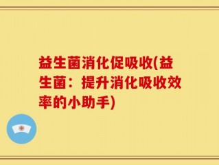 益生菌消化促吸收(益生菌：提升消化吸收效率的小助手)