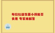 布拉杜益生菌小孩能否食用 专家来解答