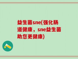 益生菌sne(强化肠道健康，sne益生菌助您更健康)
