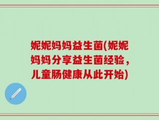 妮妮妈妈益生菌(妮妮妈妈分享益生菌经验，儿童肠健康从此开始)
