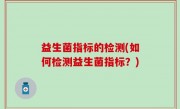 益生菌指标的检测(如何检测益生菌指标？)