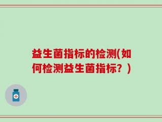 益生菌指标的检测(如何检测益生菌指标？)