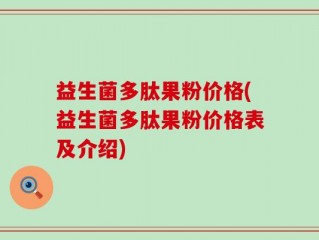 益生菌多肽果粉价格(益生菌多肽果粉价格表及介绍)