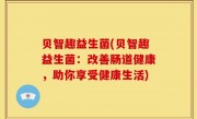 贝智趣益生菌(贝智趣益生菌：改善肠道健康，助你享受健康生活)