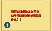 肠释益生菌(益生菌有益于肠道健康的原因是什么？)