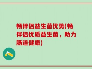 畅伴侣益生菌优势(畅伴侣优质益生菌，助力肠道健康)