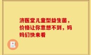 济医堂儿童型益生菌，价格让你意想不到，妈妈们快来看