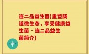 连二品益生菌(重塑肠道微生态，享受健康益生菌 - 连二品益生菌简介)