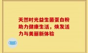 天然时光益生菌蛋白粉助力健康生活，焕发活力与美丽新体验