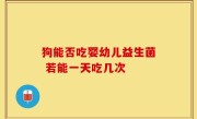 狗能否吃婴幼儿益生菌 若能一天吃几次