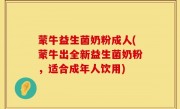 蒙牛益生菌奶粉成人(蒙牛出全新益生菌奶粉，适合成年人饮用)