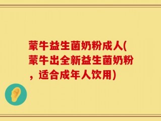 蒙牛益生菌奶粉成人(蒙牛出全新益生菌奶粉，适合成年人饮用)