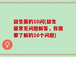 益生菌的10问(益生菌常见问题解答，你需要了解的10个问题)