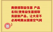 粪便提取益生菌 产品名称(使用益生菌提取贡献新产品，让大家不必再喝粪水健康空气网)