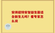 安琪纽特安智益生菌适合新生儿吗？看专家怎么说
