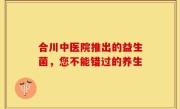 合川中医院推出的益生菌，您不能错过的养生
