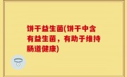 饼干益生菌(饼干中含有益生菌，有助于维持肠道健康)