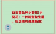 益生菌品种小葵花(小葵花：一种新型益生菌，助您拥有健康肠道)