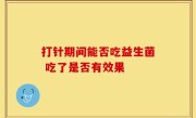 打针期间能否吃益生菌 吃了是否有效果
