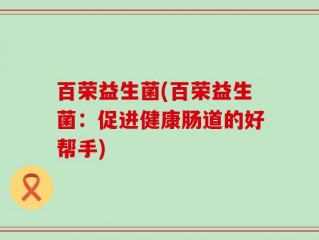 百荣益生菌(百荣益生菌：促进健康肠道的好帮手)