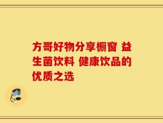 方哥好物分享橱窗 益生菌饮料 健康饮品的优质之选